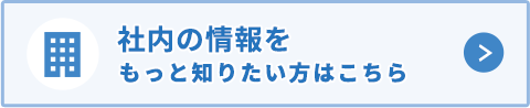 社内の情報をもっと知りたい方はこちら