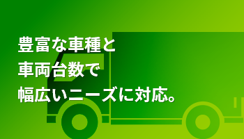 豊富な車種と車両台数で幅広いニーズに対応。